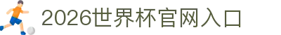 2026世界杯官网入口-FIFA世界杯官方合作指定网站